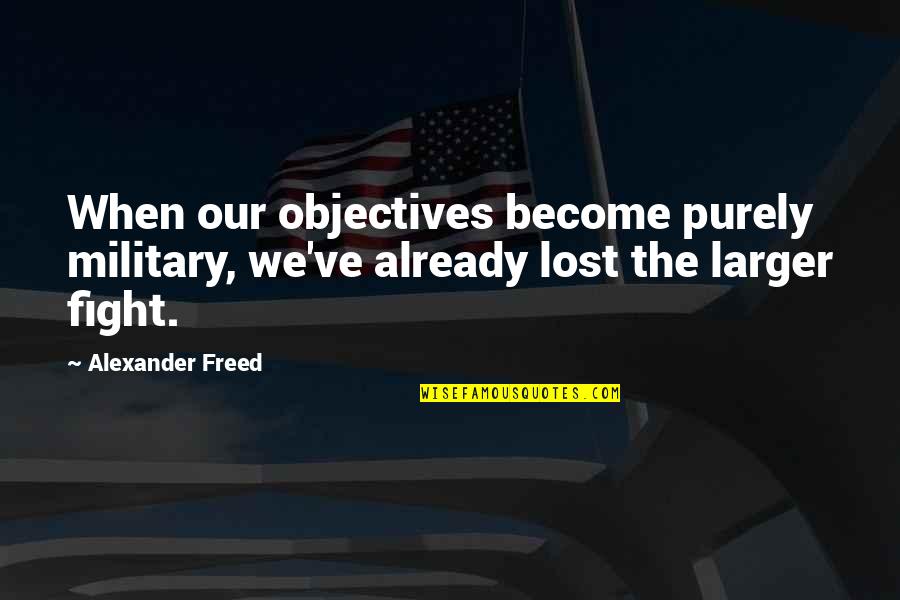 Malouf Fine Linens Quotes By Alexander Freed: When our objectives become purely military, we've already