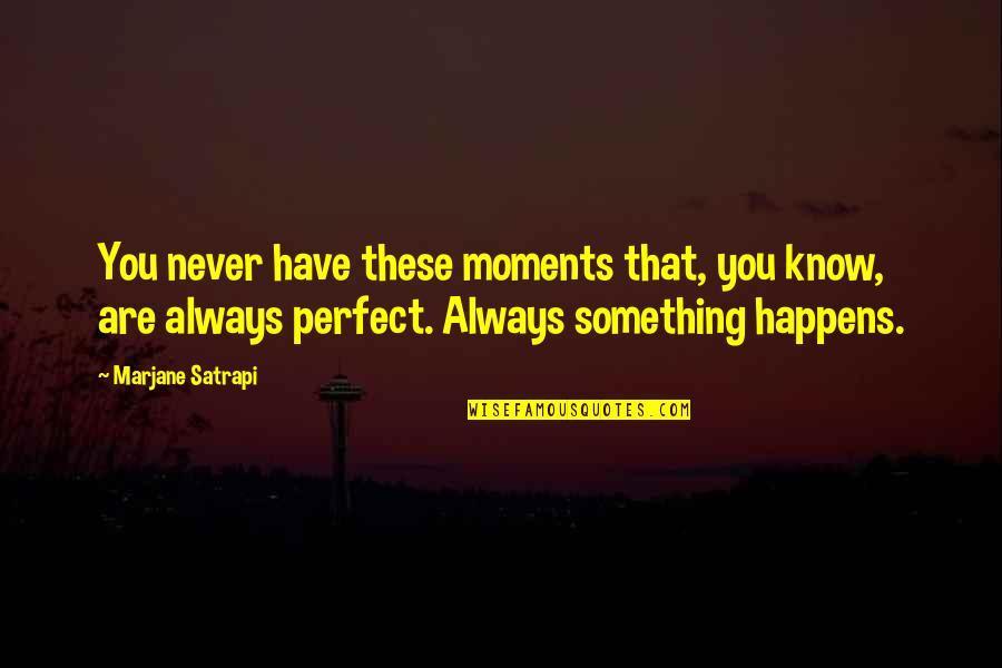 Malouhos Quotes By Marjane Satrapi: You never have these moments that, you know,