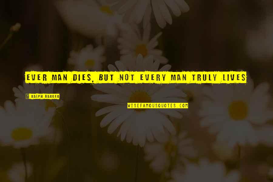 Malpass Bros Quotes By Ralph Barger: Ever man dies, but not every man truly Malpass Bros Quotes By Ralph Barger: Ever man dies, but not every man truly