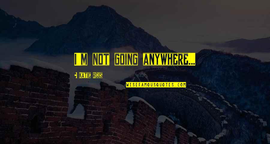 Malpasset Quotes By Katie Reus: I'm not going anywhere... Malpasset Quotes By Katie Reus: I'm not going anywhere...