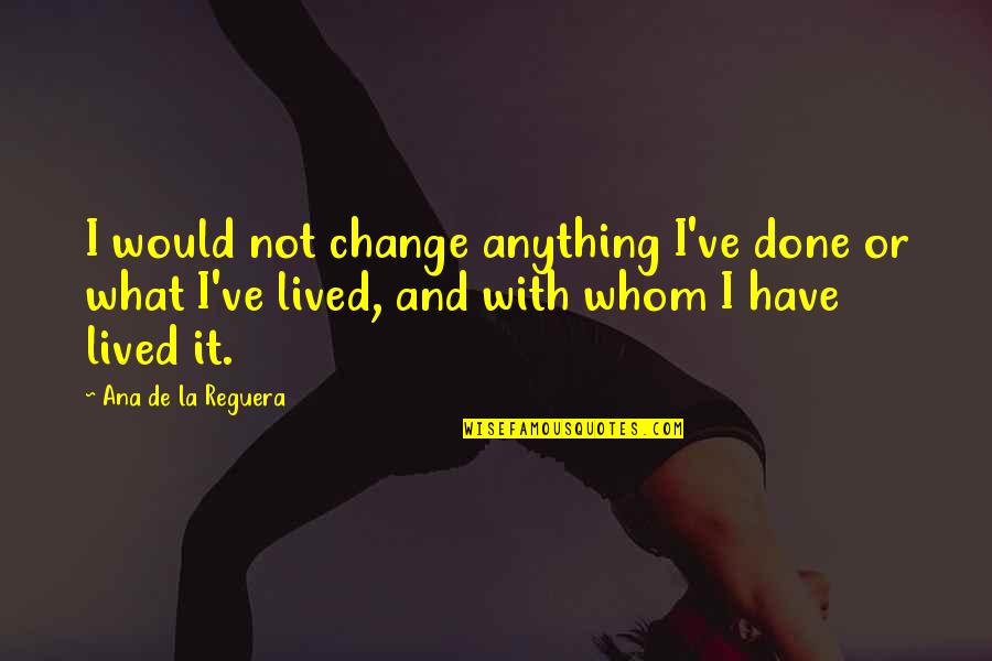 Malphrus Oaks Quotes By Ana De La Reguera: I would not change anything I've done or Malphrus Oaks Quotes By Ana De La Reguera: I would not change anything I've done or