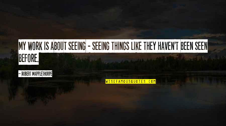 Malphrus Oaks Quotes By Robert Mapplethorpe: My work is about seeing - seeing things Malphrus Oaks Quotes By Robert Mapplethorpe: My work is about seeing - seeing things