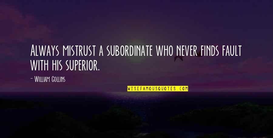 Malphrus Oaks Quotes By William Collins: Always mistrust a subordinate who never finds fault Malphrus Oaks Quotes By William Collins: Always mistrust a subordinate who never finds fault