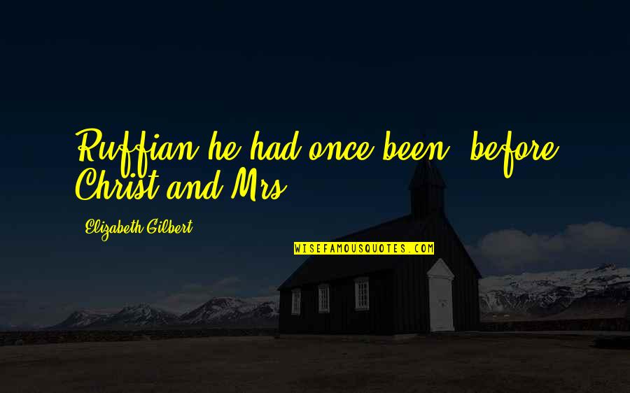 Malraux Mans Fate Quotes By Elizabeth Gilbert: Ruffian he had once been, before Christ and Malraux Mans Fate Quotes By Elizabeth Gilbert: Ruffian he had once been, before Christ and