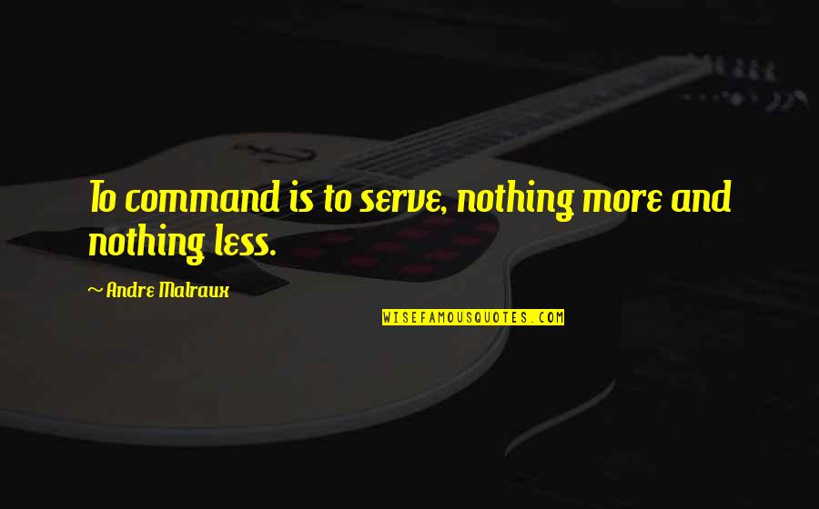 Malraux Quotes By Andre Malraux: To command is to serve, nothing more and Malraux Quotes By Andre Malraux: To command is to serve, nothing more and