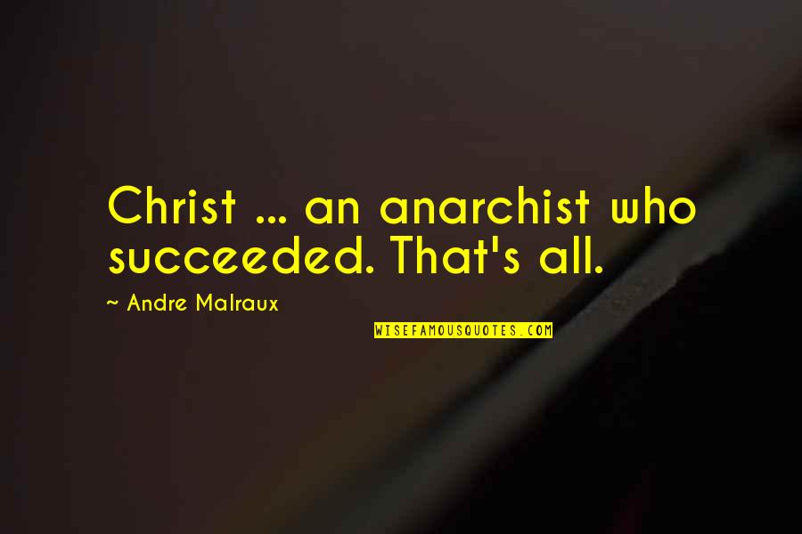 Malraux Quotes By Andre Malraux: Christ ... an anarchist who succeeded. That's all. Malraux Quotes By Andre Malraux: Christ ... an anarchist who succeeded. That's all.