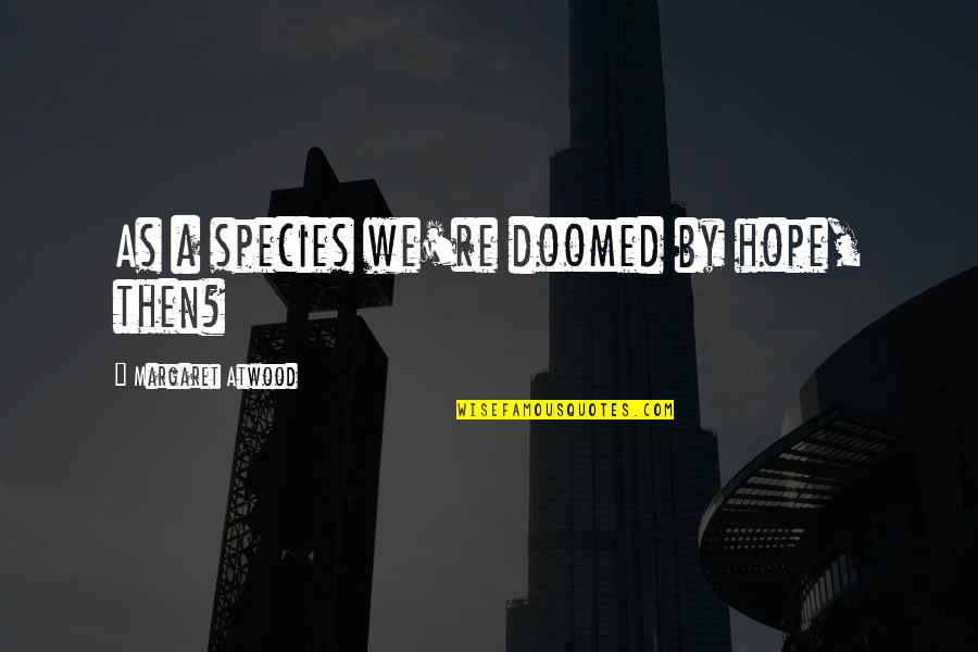Malru Dottin Quotes By Margaret Atwood: As a species we're doomed by hope, then?