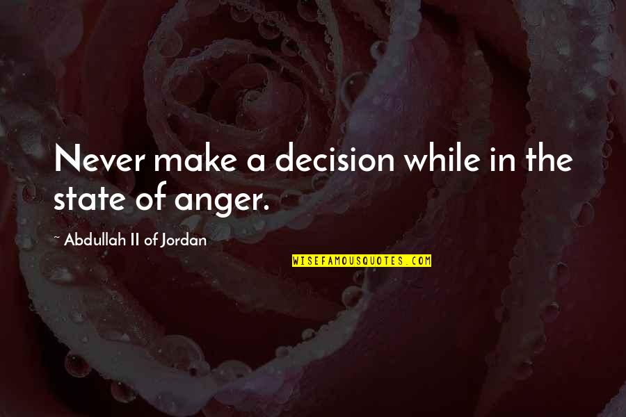 Malsch Baden Quotes By Abdullah II Of Jordan: Never make a decision while in the state Malsch Baden Quotes By Abdullah II Of Jordan: Never make a decision while in the state