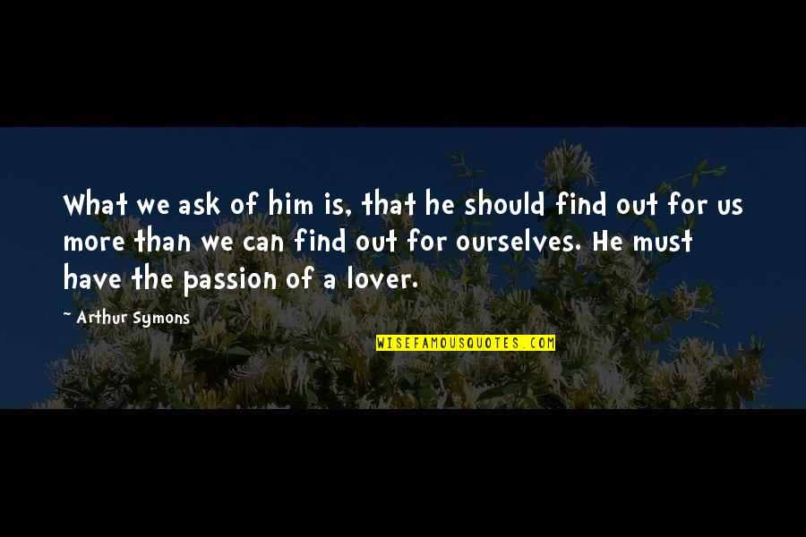 Malskar Quotes By Arthur Symons: What we ask of him is, that he Malskar Quotes By Arthur Symons: What we ask of him is, that he