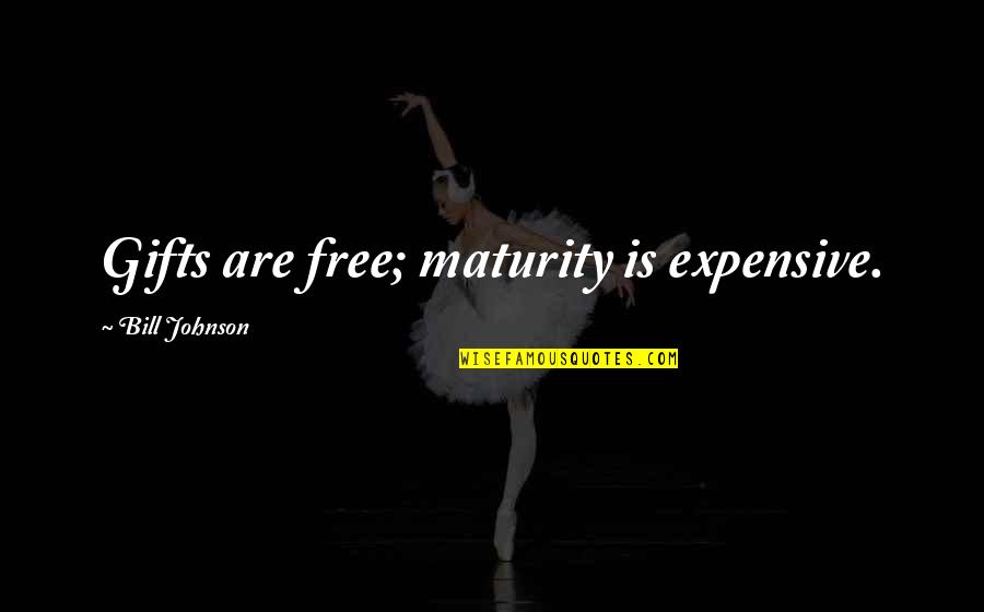 Malsons 11209 Quotes By Bill Johnson: Gifts are free; maturity is expensive. Malsons 11209 Quotes By Bill Johnson: Gifts are free; maturity is expensive.