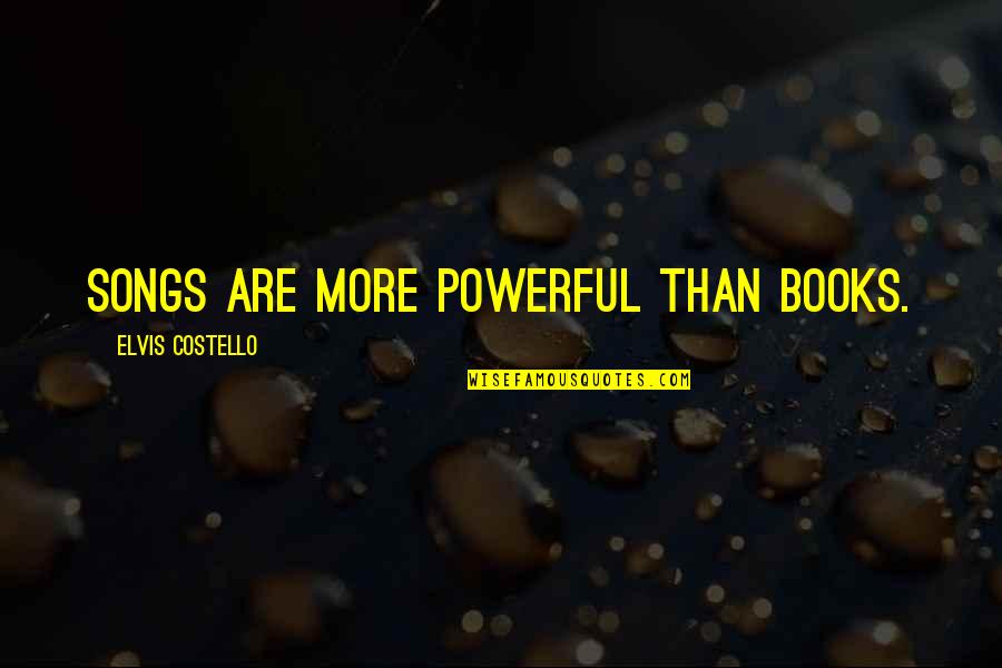 Malsore Quotes By Elvis Costello: Songs are more powerful than books.