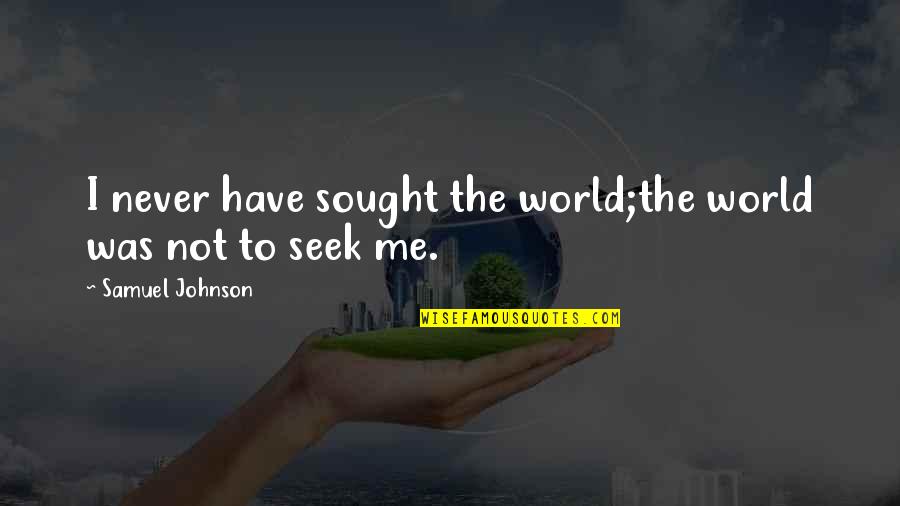 Malt Quotes By Samuel Johnson: I never have sought the world;the world was