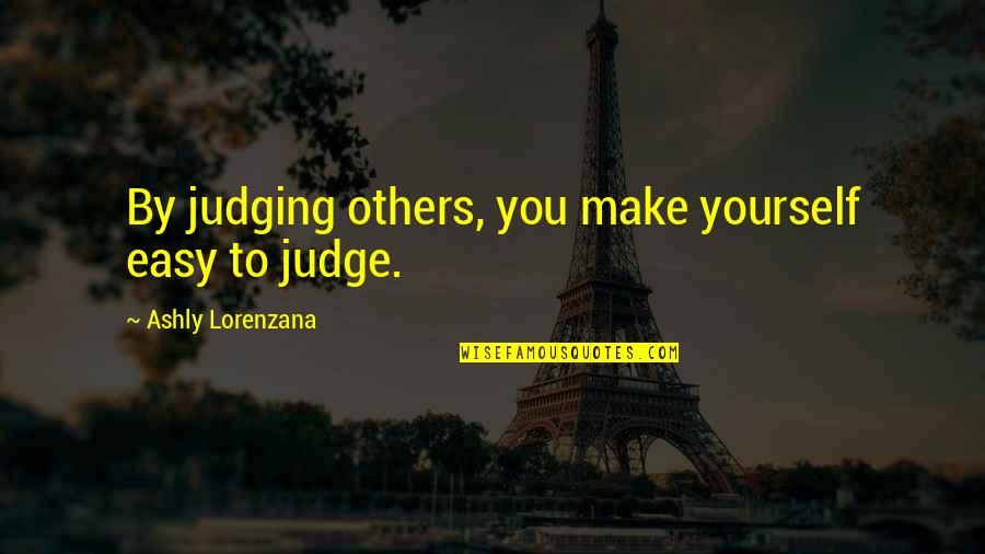 Maltais Obituary Quotes By Ashly Lorenzana: By judging others, you make yourself easy to Maltais Obituary Quotes By Ashly Lorenzana: By judging others, you make yourself easy to