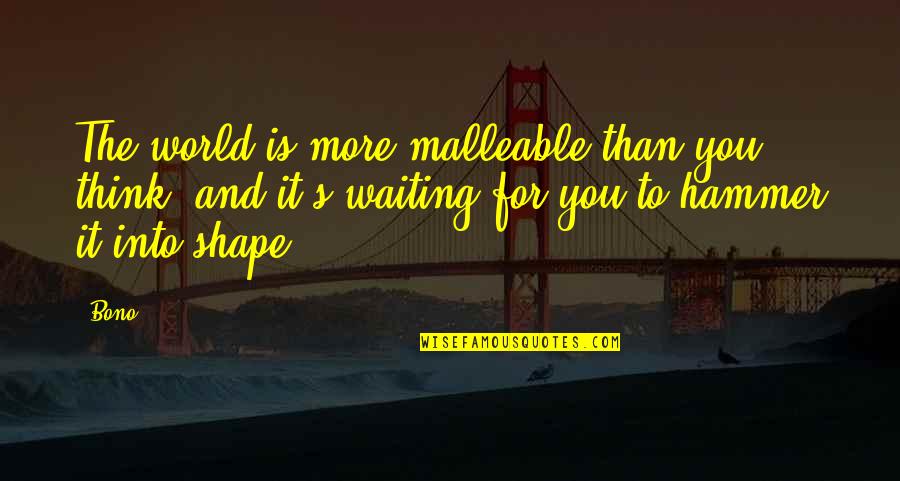 Maltais Obituary Quotes By Bono: The world is more malleable than you think, Maltais Obituary Quotes By Bono: The world is more malleable than you think,