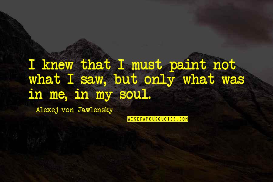 Maltauro Entertainment Quotes By Alexej Von Jawlensky: I knew that I must paint not what Maltauro Entertainment Quotes By Alexej Von Jawlensky: I knew that I must paint not what
