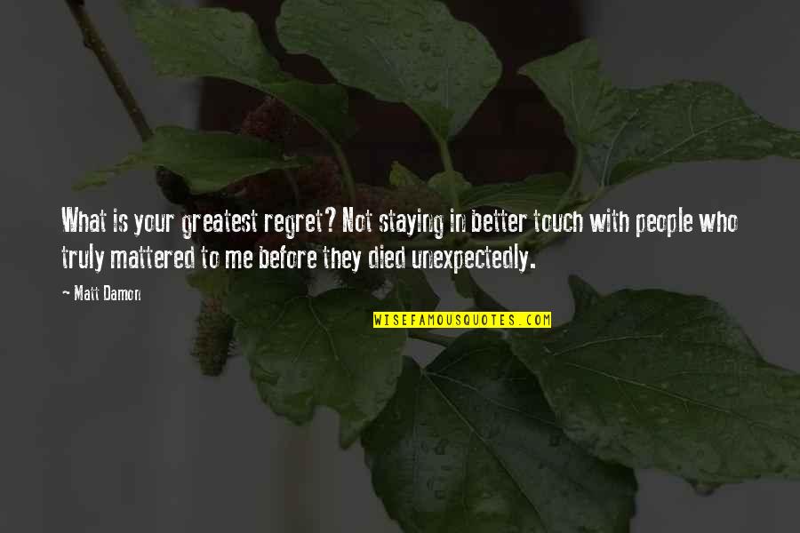 Maltauro Entertainment Quotes By Matt Damon: What is your greatest regret?Not staying in better Maltauro Entertainment Quotes By Matt Damon: What is your greatest regret?Not staying in better