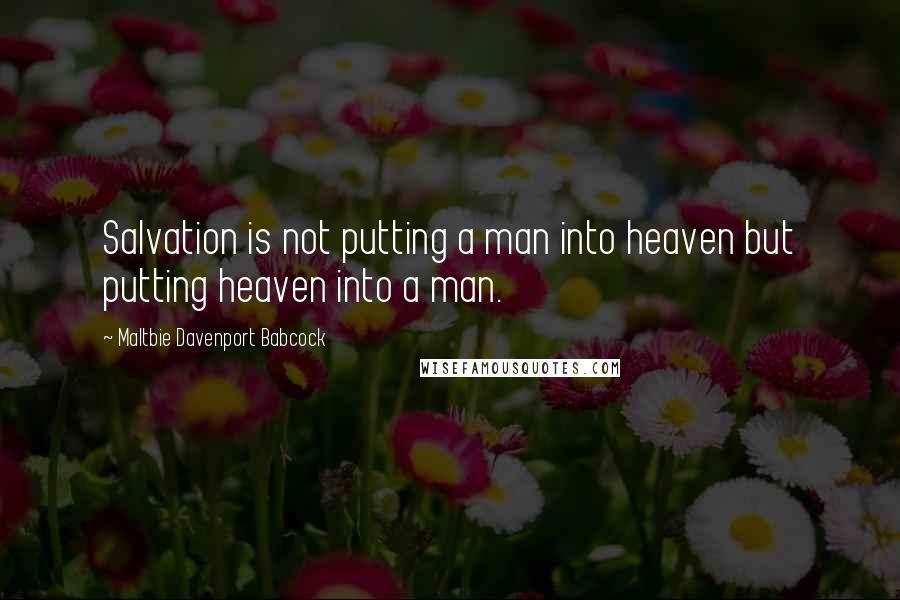 Maltbie Davenport Babcock quotes: Salvation is not putting a man into heaven but putting heaven into a man.