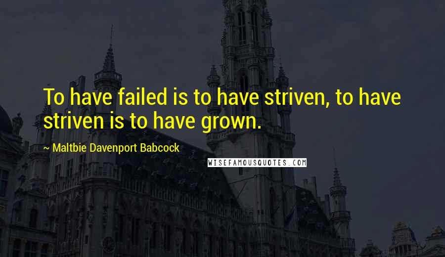 Maltbie Davenport Babcock quotes: To have failed is to have striven, to have striven is to have grown.