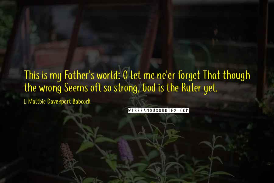 Maltbie Davenport Babcock quotes: This is my Father's world: O let me ne'er forget That though the wrong Seems oft so strong, God is the Ruler yet.