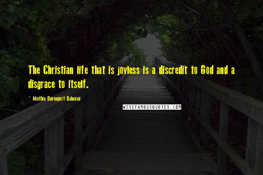 Maltbie Davenport Babcock quotes: The Christian life that is joyless is a discredit to God and a disgrace to itself.