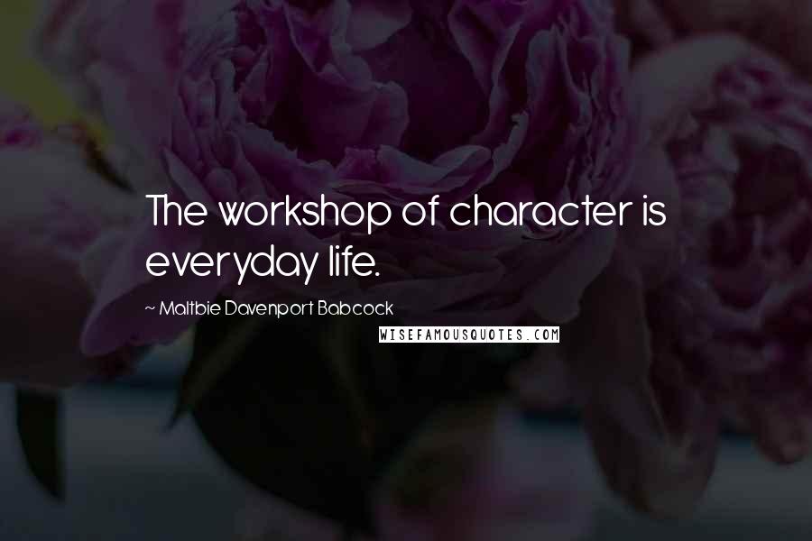 Maltbie Davenport Babcock quotes: The workshop of character is everyday life.