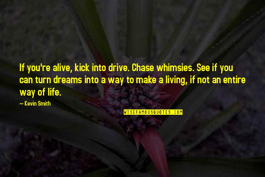 Maltene Maldonado Quotes By Kevin Smith: If you're alive, kick into drive. Chase whimsies. Maltene Maldonado Quotes By Kevin Smith: If you're alive, kick into drive. Chase whimsies.