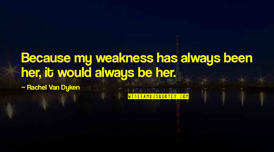 Maltene Maldonado Quotes By Rachel Van Dyken: Because my weakness has always been her, it Maltene Maldonado Quotes By Rachel Van Dyken: Because my weakness has always been her, it
