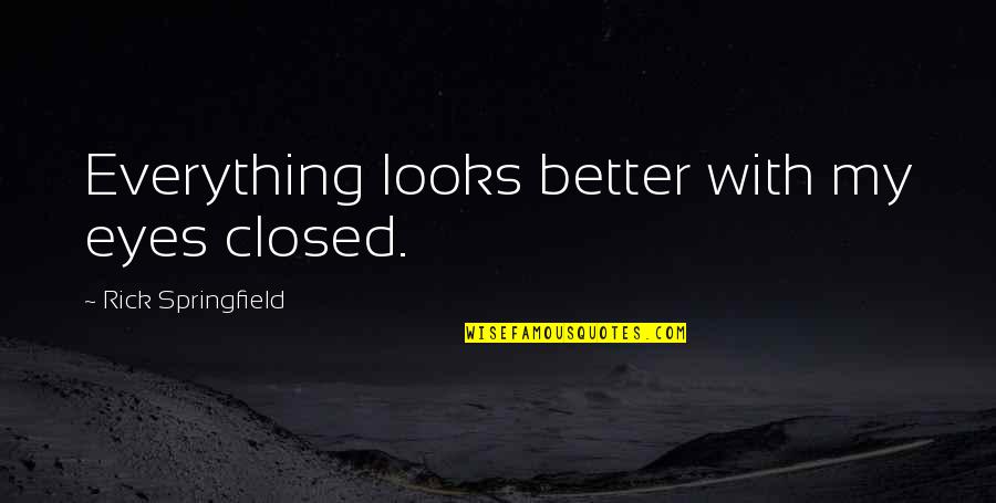 Maltene Maldonado Quotes By Rick Springfield: Everything looks better with my eyes closed. Maltene Maldonado Quotes By Rick Springfield: Everything looks better with my eyes closed.