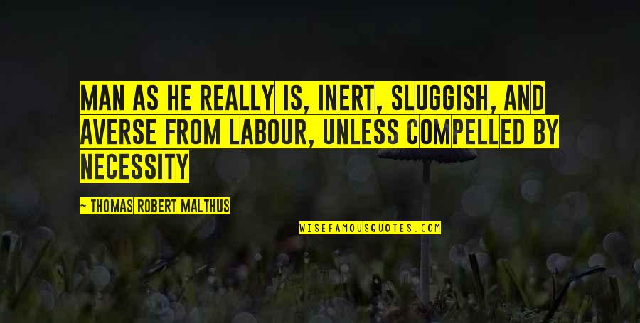 Malthus Quotes By Thomas Robert Malthus: man as he really is, inert, sluggish, and Malthus Quotes By Thomas Robert Malthus: man as he really is, inert, sluggish, and