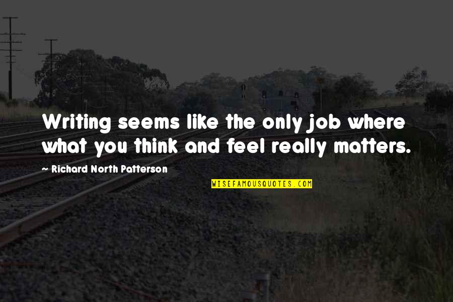 Malthusian Belt Brave New World Quotes By Richard North Patterson: Writing seems like the only job where what Malthusian Belt Brave New World Quotes By Richard North Patterson: Writing seems like the only job where what