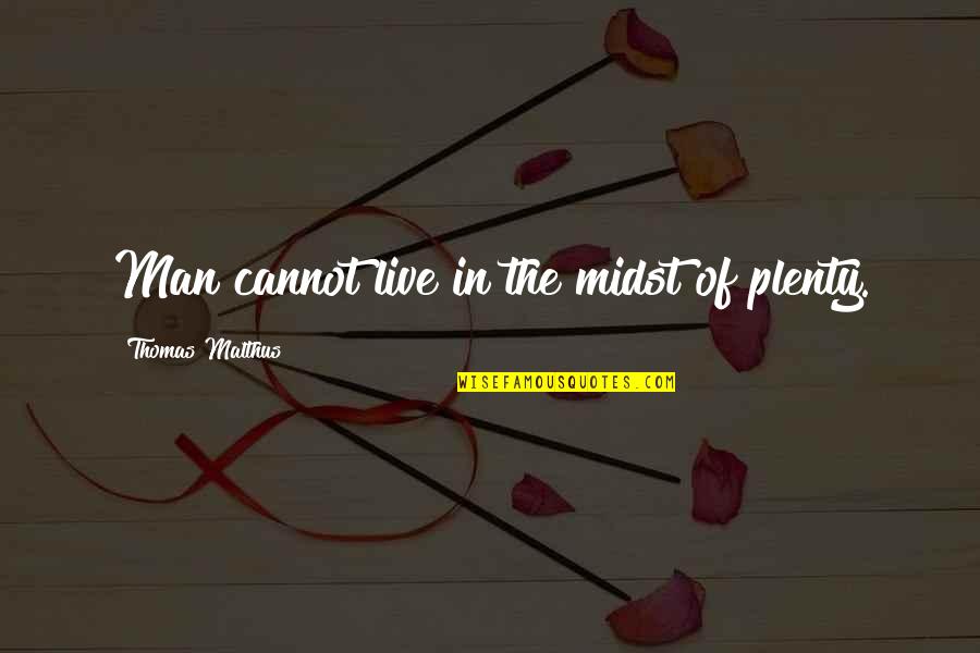Malthus's Quotes By Thomas Malthus: Man cannot live in the midst of plenty. Malthus's Quotes By Thomas Malthus: Man cannot live in the midst of plenty.