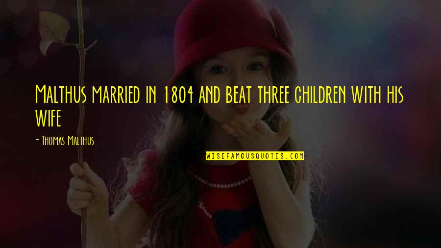 Malthus's Quotes By Thomas Malthus: Malthus married in 1804 and beat three children Malthus's Quotes By Thomas Malthus: Malthus married in 1804 and beat three children