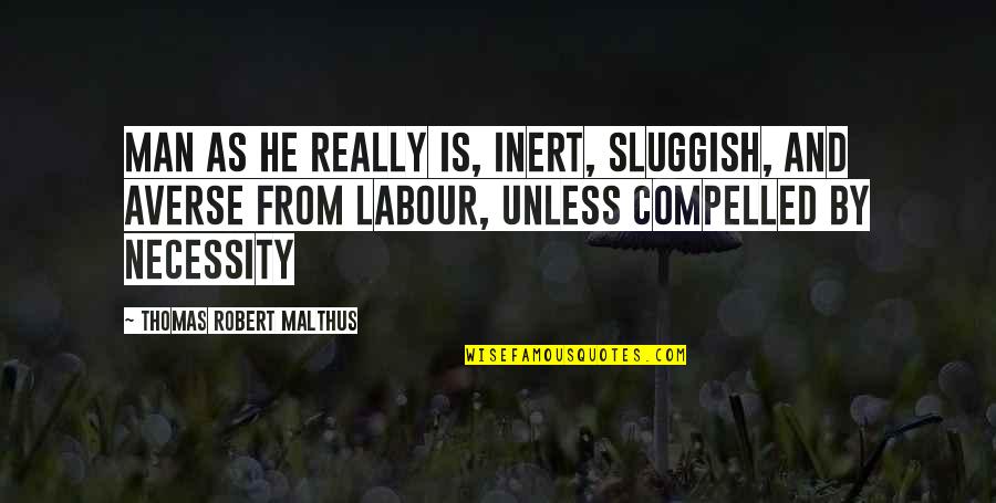 Malthus's Quotes By Thomas Robert Malthus: man as he really is, inert, sluggish, and Malthus's Quotes By Thomas Robert Malthus: man as he really is, inert, sluggish, and