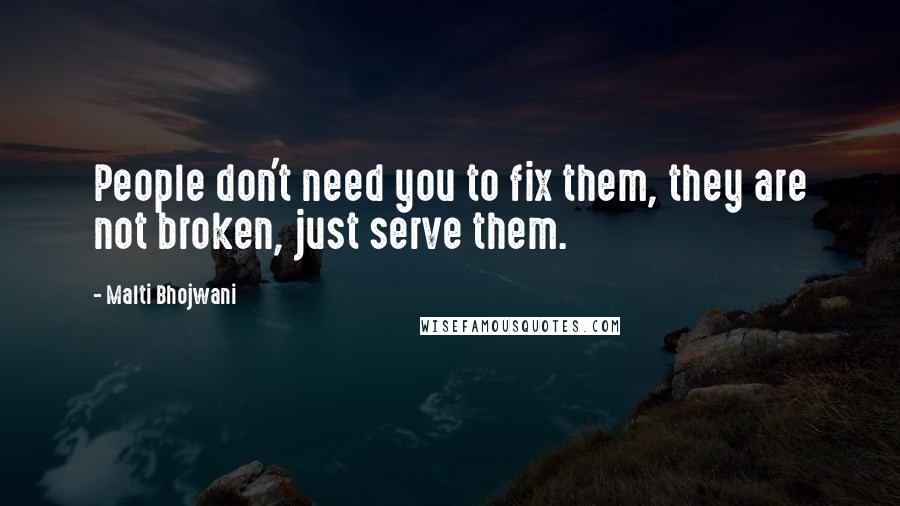 Malti Bhojwani quotes: People don't need you to fix them, they are not broken, just serve them.