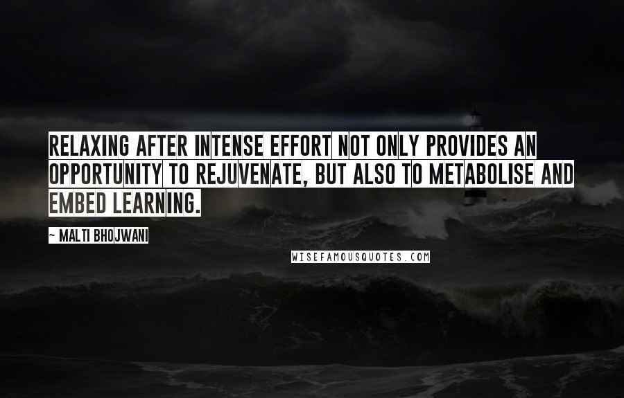 Malti Bhojwani quotes: Relaxing after intense effort not only provides an opportunity to rejuvenate, but also to metabolise and embed learning. Malti Bhojwani quotes: Relaxing after intense effort not only provides an opportunity to rejuvenate, but also to metabolise and embed learning.