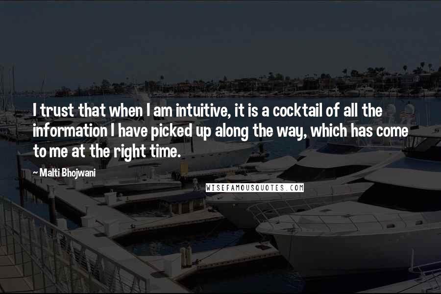 Malti Bhojwani quotes: I trust that when I am intuitive, it is a cocktail of all the information I have picked up along the way, which has come to me at the right