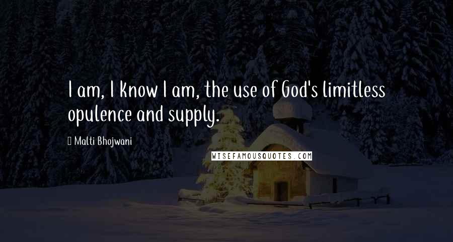 Malti Bhojwani quotes: I am, I know I am, the use of God's limitless opulence and supply.