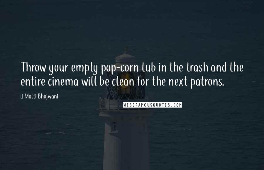 Malti Bhojwani quotes: Throw your empty pop-corn tub in the trash and the entire cinema will be clean for the next patrons.
