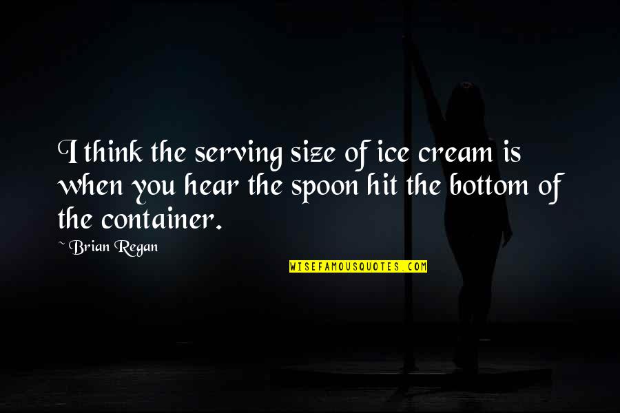 Maltman And Cosham Quotes By Brian Regan: I think the serving size of ice cream