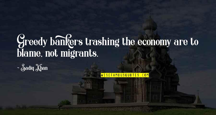 Maltman And Cosham Quotes By Sadiq Khan: Greedy bankers trashing the economy are to blame,