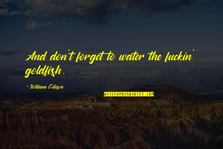 Maltratada In English Quotes By William Gibson: And don't forget to water the fuckin' goldfish. Maltratada In English Quotes By William Gibson: And don't forget to water the fuckin' goldfish.