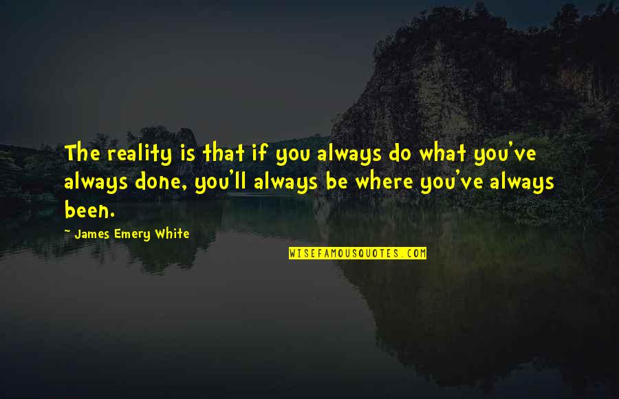 Maltrato Quotes By James Emery White: The reality is that if you always do