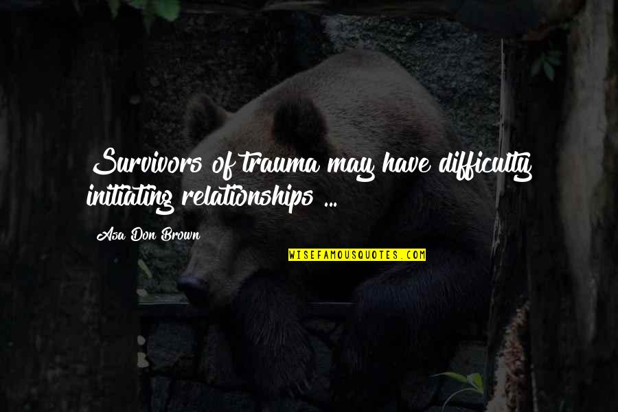 Maltreatment Quotes By Asa Don Brown: Survivors of trauma may have difficulty initiating relationships