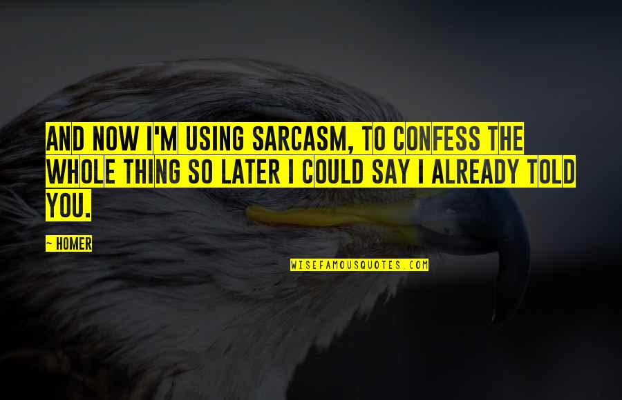 Maltreats Quotes By Homer: And now I'm using sarcasm, to confess the