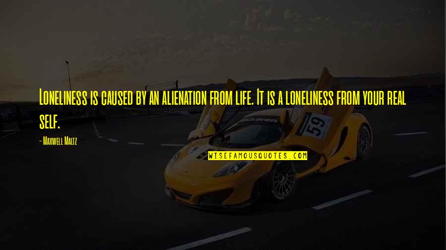 Maltz Quotes By Maxwell Maltz: Loneliness is caused by an alienation from life.