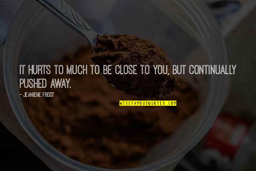 Malua Theological College Quotes By Jeaniene Frost: It hurts to much to be close to Malua Theological College Quotes By Jeaniene Frost: It hurts to much to be close to