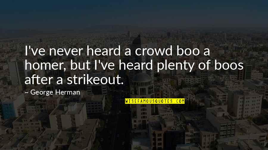 Maluchan Quotes By George Herman: I've never heard a crowd boo a homer, Maluchan Quotes By George Herman: I've never heard a crowd boo a homer,