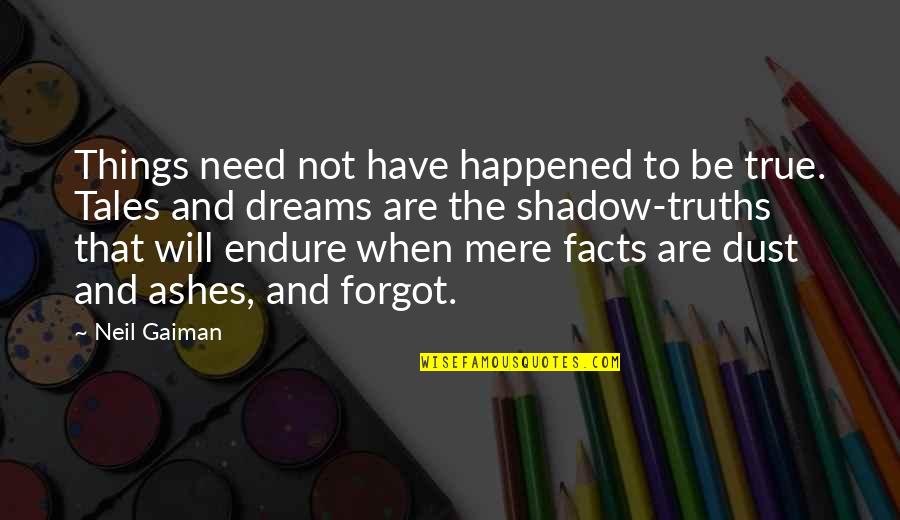 Maluma Felices Quotes By Neil Gaiman: Things need not have happened to be true. Maluma Felices Quotes By Neil Gaiman: Things need not have happened to be true.