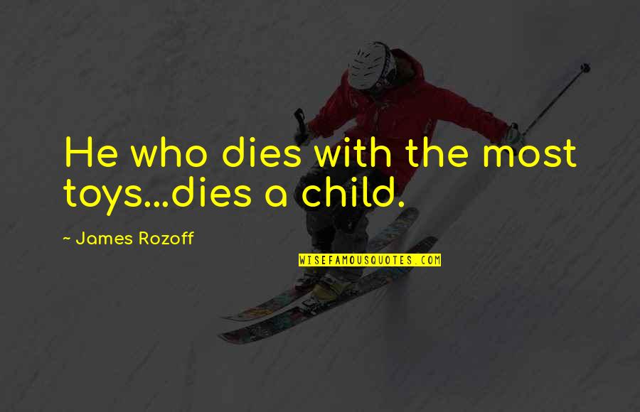 Malveira Lisboa Quotes By James Rozoff: He who dies with the most toys...dies a Malveira Lisboa Quotes By James Rozoff: He who dies with the most toys...dies a