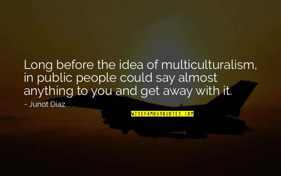 Malvern Quotes By Junot Diaz: Long before the idea of multiculturalism, in public